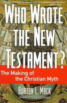 Who Wrote the New Testament?: The Making of the Christian Myth by Mack, Burton L.