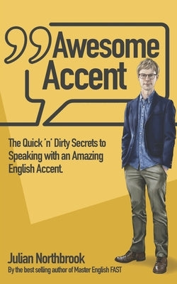 Awesome Accent: The Quick 'n' Dirty Secrets to Speaking with an Amazing English Accent by Northbrook, Julian