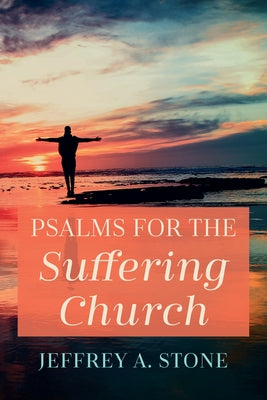 Psalms for the Suffering Church by Stone, Jeffrey A.