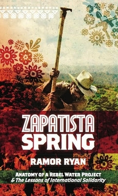 Zapatista Spring: Anatomy of a Rebel Water Project & the Lessons of International Solidarity by Ryan, Ramor