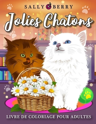 Livre de Coloriage pour Adultes: Jolies Chatons, album coloriage pour qui aime les chats. Dessins anti-stress à colorier avec chats mignons dans une a by Berry, Sally