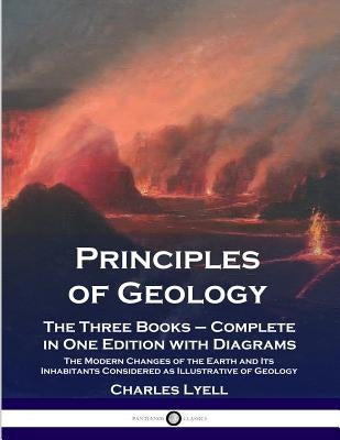 Principles of Geology: The Three Books - Complete in One Edition with Diagrams; The Modern Changes of the Earth and Its Inhabitants Considere by Lyell, Charles