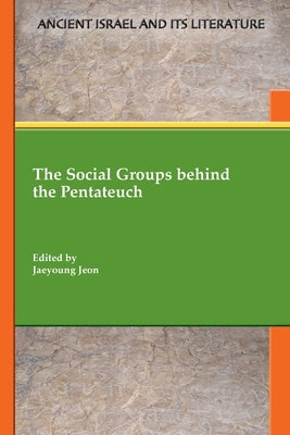 The Social Groups behind the Pentateuch by Jeon, Jaeyoung