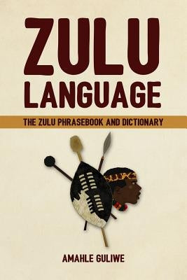 Zulu Language: The Zulu Phrasebook and Dictionary by Guliwe, Amahle