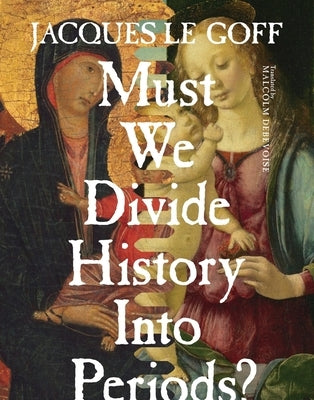 Must We Divide History Into Periods? by Le Goff, Jacques