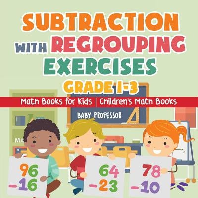 Subtraction with Regrouping Exercises - Grade 1-3 - Math Books for Kids Children's Math Books by Baby Professor