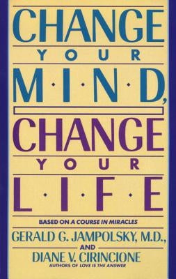 Change Your Mind, Change Your Life by Jampolsky, Gerald G.