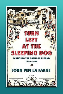 Turn Left at the Sleeping Dog: Scripting the Santa Fe Legend, 1920-1955 by Farge, John Pen La