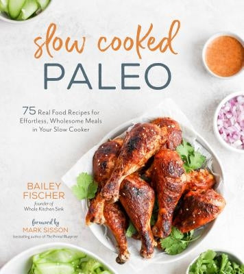 Slow Cooked Paleo: 75 Real Food Recipes for Effortless, Wholesome Meals in Your Slow Cooker by Fischer, Bailey