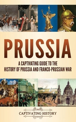 Prussia: A Captivating Guide to the History of Prussia and Franco-Prussian War by History, Captivating