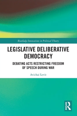 Legislative Deliberative Democracy: Debating Acts Restricting Freedom of Speech during War by Levit, Avichai