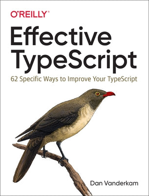 Effective Typescript: 62 Specific Ways to Improve Your Typescript by VanderKam, Dan