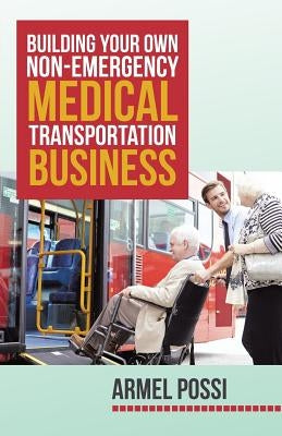 Building Your Own Non-Emergency Medical Transportation Business by Possi, Armel