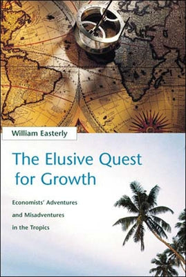 The Elusive Quest for Growth: Economists' Adventures and Misadventures in the Tropics by Easterly, William R.