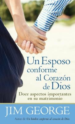 Un Esposo Conforme Al Corazón de Dios = A Husband After God's Heart by George, Jim