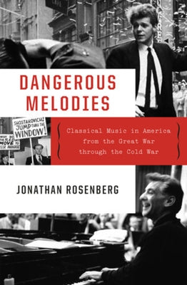 Dangerous Melodies: Classical Music in America from the Great War Through the Cold War by Rosenberg, Jonathan