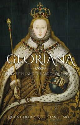 Gloriana: Elizabeth I and the Art of Queenship by Collins, Linda