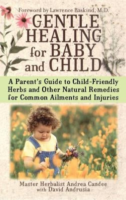 Gentle Healing for Baby and Child: A Parent's Guide to Child-Friendly Herbs and Other Natural Remedies for Common Ailments and Injuries by Candee, Andrea