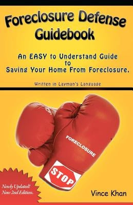 Foreclosure Defense Guidebook: An EASY to Understand Guide to Saving Your Home From Foreclosure. by Khan, Vince