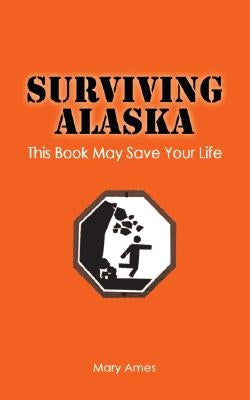 Surviving Alaska: This Book May Save Your Life by Ames, Mary