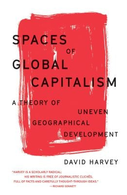 Spaces of Global Capitalism: A Theory of Uneven Geographical Development by Harvey, David