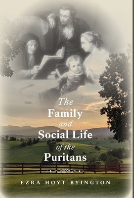 The Family and Social Life of the Puritans by Byington, Ezra Hoyt
