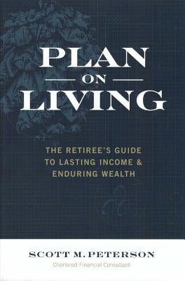 Plan on Living: The Retiree's Guide to Lasting Income & Enduring Wealth by Peterson, Scott