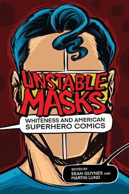 Unstable Masks: Whiteness and American Superhero Comics by Guynes, Sean