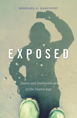 Exposed: Desire and Disobedience in the Digital Age by Harcourt, Bernard E.