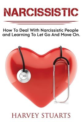 Narcissistic: How To Deal with a narcissistic person, emotional abuse, move on and get over them, regain strengh, dealing with narci by Stuarts, Harvey