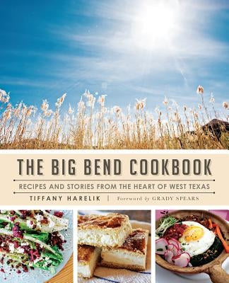 The Big Bend Cookbook: Recipes and Stories from the Heart of West Texas by Harelik, Tiffany