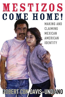 Mestizos Come Home!, 19: Making and Claiming Mexican American Identity by Davis-Undiano, Robert Con