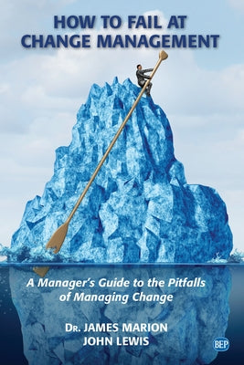 How to Fail at Change Management: A Manager's Guide to the Pitfalls of Managing Change by Marion, James