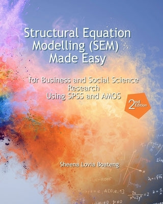 Structural Equation Modelling Made Easy for Business and Social Science Research Using SPSS and AMOS by Boateng, Richard