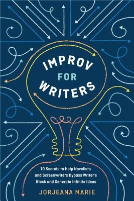 Improv for Writers: 10 Secrets to Help Novelists and Screenwriters Bypass Writer's Block and Generate Infinite Ideas by Marie, Jorjeana