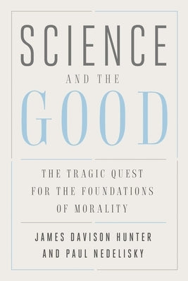 Science and the Good: The Tragic Quest for the Foundations of Morality by Hunter, James Davison