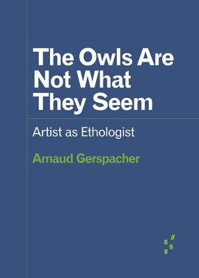 The Owls Are Not What They Seem: Artist as Ethologist by Gerspacher, Arnaud