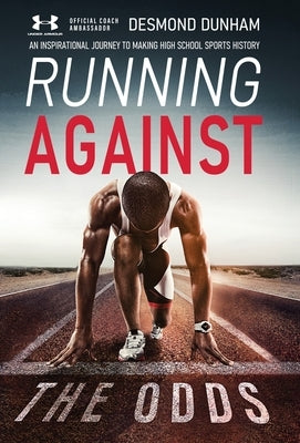 Running Against The Odds: An Inspirational Journey to Making High School Sports History by Dunham, Desmond