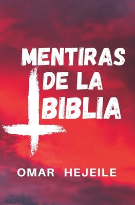 Las Mentiras de la Biblia: Un Abismo entre la Fe y la Razón by Hejeile, Omar