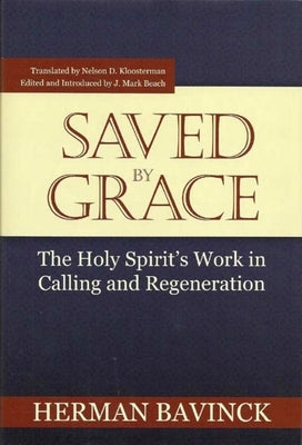 Saved by Grace: The Holy Spirit's Work in Calling and Regeneration by Bavinck, Herman