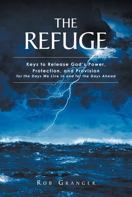 The Refuge: Keys to Release God's Power, Protection, and Provision for the Days We Live In and for the Days Ahead by Granger, Rob