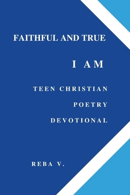 Faithful and True I Am Teen Christian Poetry Devotional by V, Reba
