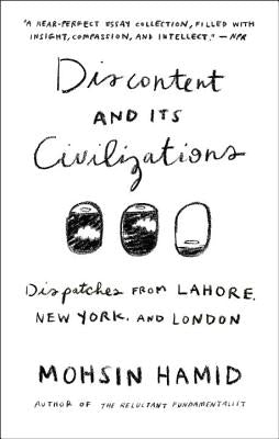 Discontent and Its Civilizations: Dispatches from Lahore, New York, and London by Hamid, Mohsin