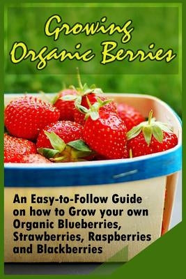 Growing Organic Berries: An Easy-to-Follow Guide on how to Grow your own Organic Blueberries, Strawberries, Raspberries and Blackberries by Christison, Kirk