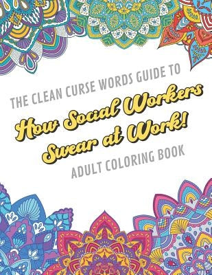 The Clean Curse Words Guide to How Social Workers Swear at Work Adult Coloring Book: Social Work Appreciation Themed Coloring Book with Safe for Word by Publishing, Originalcoloringpages Com
