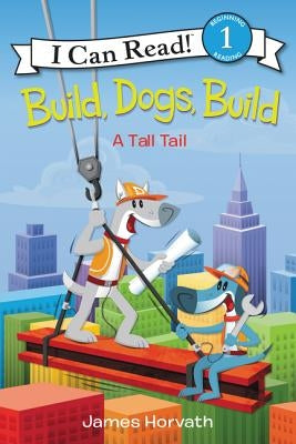 Build, Dogs, Build: A Tall Tail by Horvath, James