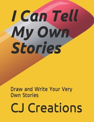 I Can Tell My Own Stories: Draw and Write Your Very Own Stories by Creations, Cj