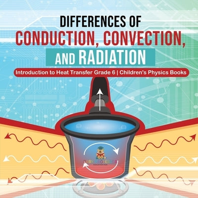 Differences of Conduction, Convection, and Radiation Introduction to Heat Transfer Grade 6 Children's Physics Books by Baby Professor