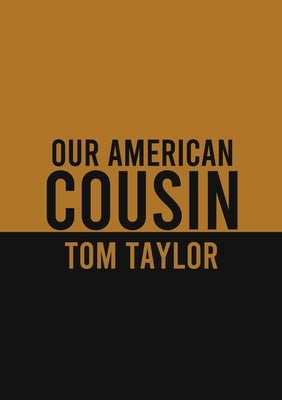 Our American Cousin: A three-act play written by English playwright Tom Taylor by Taylor, Tom