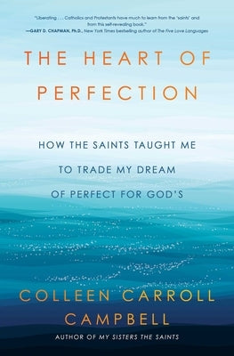 The Heart of Perfection: How the Saints Taught Me to Trade My Dream of Perfect for God's by Campbell, Colleen Carroll